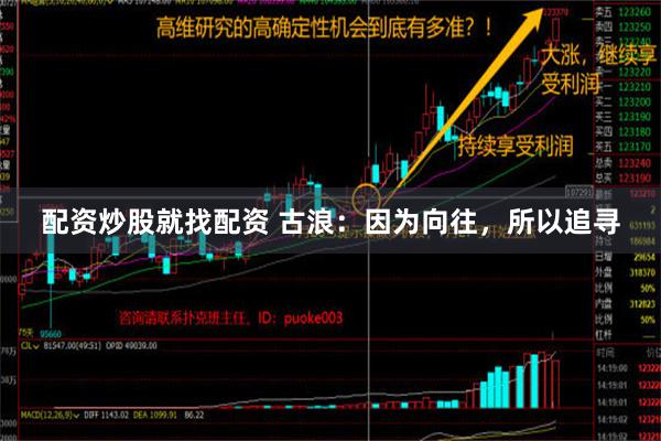 配资炒股就找配资 古浪：因为向往，所以追寻