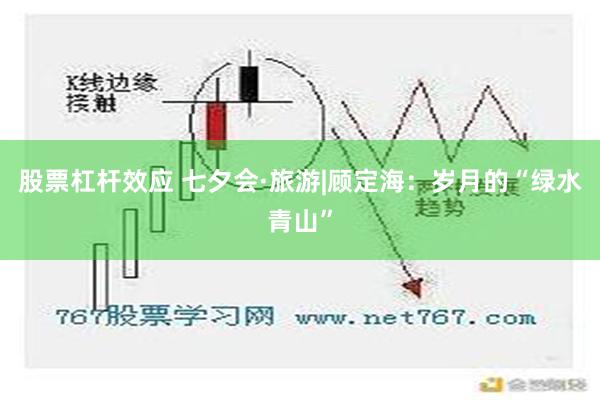 股票杠杆效应 七夕会·旅游|顾定海：岁月的“绿水青山”