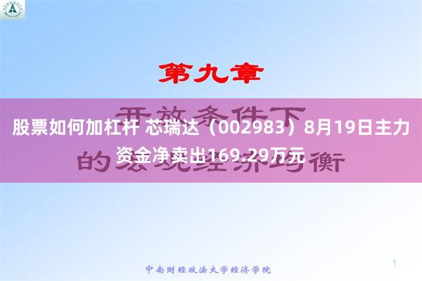 股票如何加杠杆 芯瑞达（002983）8月19日主力资金净卖出169.29万元