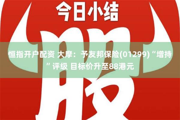 恒指开户配资 大摩：予友邦保险(01299)“增持”评级 目标价升至88港元