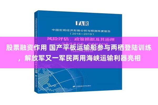 股票融资作用 国产平板运输船参与两栖登陆训练，解放军又一军民两用海峡运输利器亮相