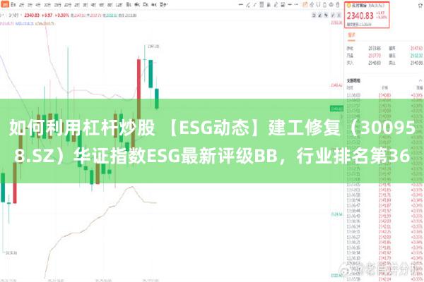 如何利用杠杆炒股 【ESG动态】建工修复（300958.SZ）华证指数ESG最新评级BB，行业排名第36