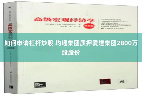 如何申请杠杆炒股 均瑶集团质押爱建集团2800万股股份