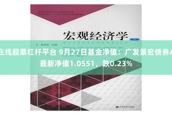 在线股票杠杆平台 9月27日基金净值：广发景宏债券A最新净值1.0551，跌0.23%