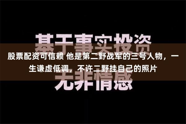 股票配资可信赖 他是第二野战军的三号人物，一生谦虚低调，不许二野挂自己的照片