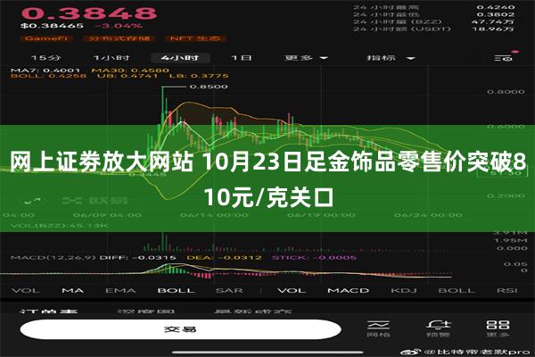 网上证劵放大网站 10月23日足金饰品零售价突破810元/克关口