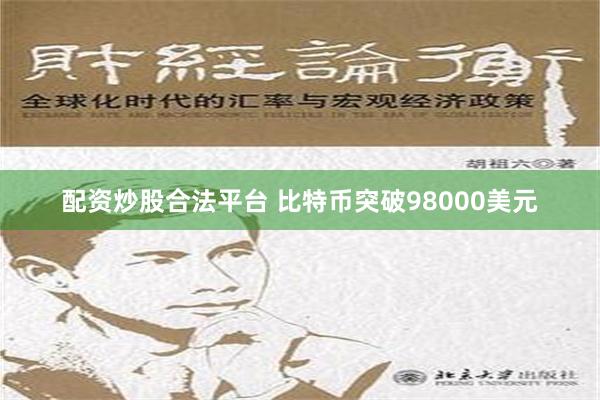 配资炒股合法平台 比特币突破98000美元