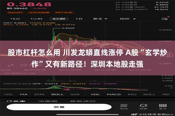 股市杠杆怎么用 川发龙蟒直线涨停 A股“玄学炒作”又有新路径！深圳本地股走强
