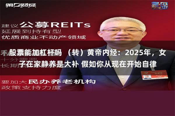 股票能加杠杆吗 （转）黄帝内经：2025年，女子在家静养是大补 假如你从现在开始自律