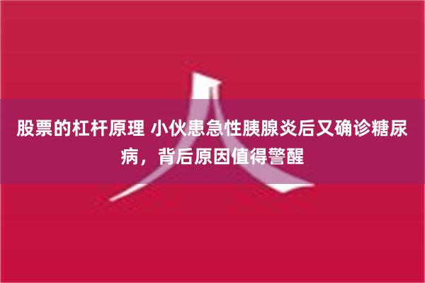 股票的杠杆原理 小伙患急性胰腺炎后又确诊糖尿病，背后原因值得警醒