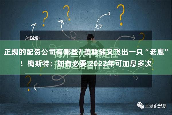 正规的配资公司有哪些? 美联储又飞出一只“老鹰”！梅斯特：如有必要 2022年可加息多次