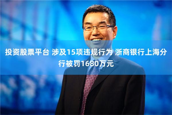 投资股票平台 涉及15项违规行为 浙商银行上海分行被罚1680万元