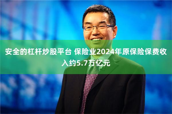 安全的杠杆炒股平台 保险业2024年原保险保费收入约5.7万亿元